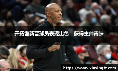 开拓者新晋球员表现出色，获得主帅青睐
