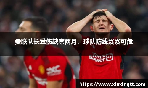 曼联队长受伤缺席两月，球队防线岌岌可危