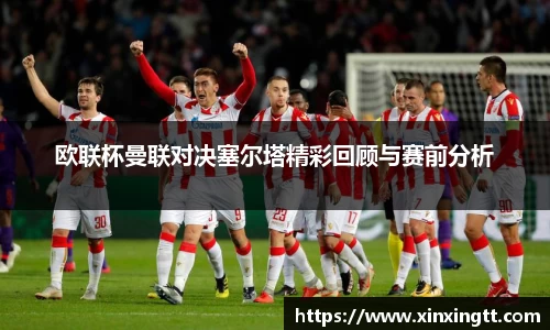 欧联杯曼联对决塞尔塔精彩回顾与赛前分析